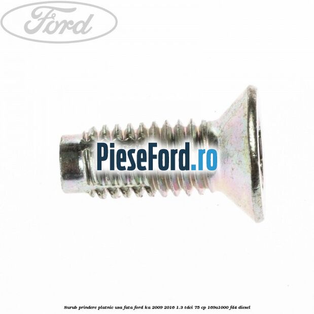 Surub prindere platnic usa fata Ford Ka 2009-2016 1.3 TDCi 75 cp Surub prindere platnic usa fata Ford Ka 2009-2016 1.3 TDCi 75 cp 169A1000, FD4 diesel