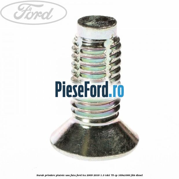 Surub prindere platnic usa fata Ford Ka 2009-2016 1.3 TDCi 75 cp Surub prindere platnic usa fata Ford Ka 2009-2016 1.3 TDCi 75 cp 169A1000, FD4 diesel