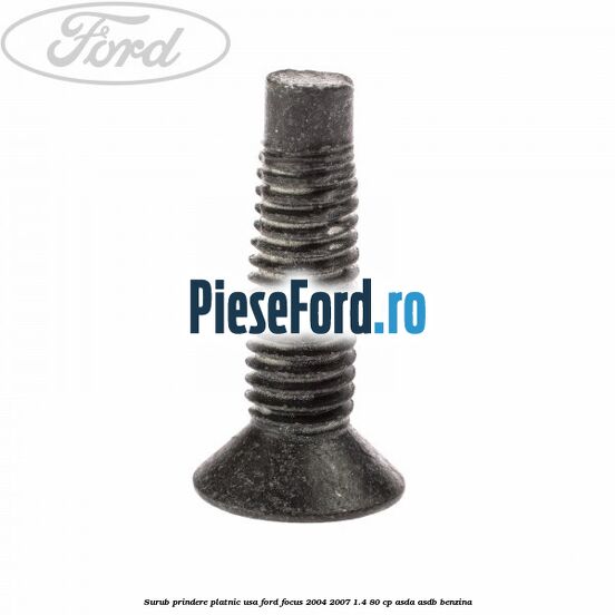 Surub prindere platnic usa Ford Focus 2004-2007 1.4 80 cp ASDA, ASDB benzina