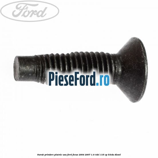 Surub prindere platnic usa Ford Focus 2004-2007 1.8 TDCi 115 cp Surub prindere platnic usa Ford Focus 2004-2007 1.8 TDCi 115 cp KKDA diesel