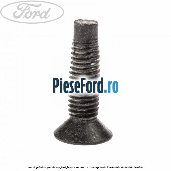 Surub prindere platnic usa Ford Focus 2008-2011 1.6 100 cp HWDA, HWDB, SHDA, SHDB, SHDC benzina