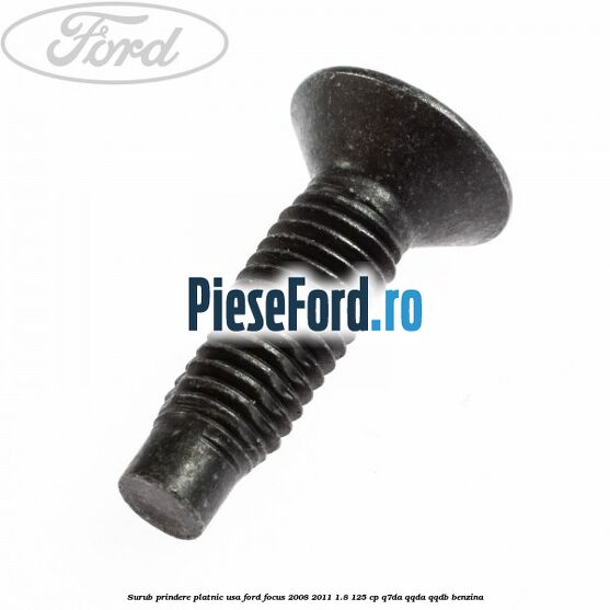 Surub prindere platnic usa Ford Focus 2008-2011 1.8 125 cp Surub prindere platnic usa Ford Focus 2008-2011 1.8 125 cp Q7DA, QQDA, QQDB benzina