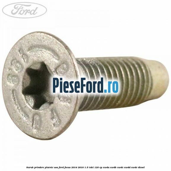 Surub prindere platnic usa Ford Focus 2014-2018 1.5 TDCi 120 cp XWDA, XWDB, XWDC, XWDD, XWDE diesel
