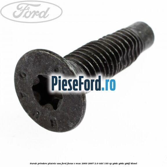 Surub prindere platnic usa Ford Focus C-Max 2003-2007 2.0 TDCi 133 cp Surub prindere platnic usa Ford Focus C-Max 2003-2007 2.0 TDCi 133 cp G6DC, G6DE, G6DF diesel