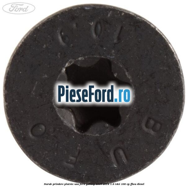 Surub prindere platnic usa Ford Galaxy 2007-2014 1.8 TDCi 100 cp Surub prindere platnic usa Ford Galaxy 2007-2014 1.8 TDCi 100 cp FFWA diesel