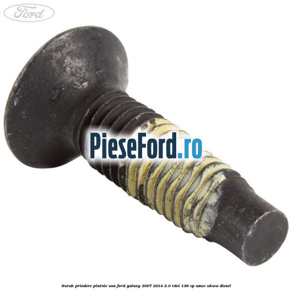 Surub prindere platnic usa Ford Galaxy 2007-2014 2.0 TDCi 136 cp AZWC, UKWA diesel