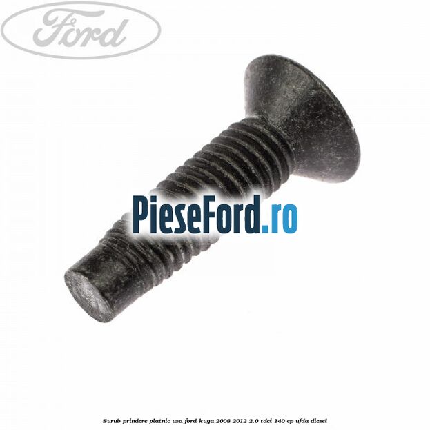 Surub prindere platnic usa Ford Kuga 2008-2012 2.0 TDCI 140 cp UFDA diesel