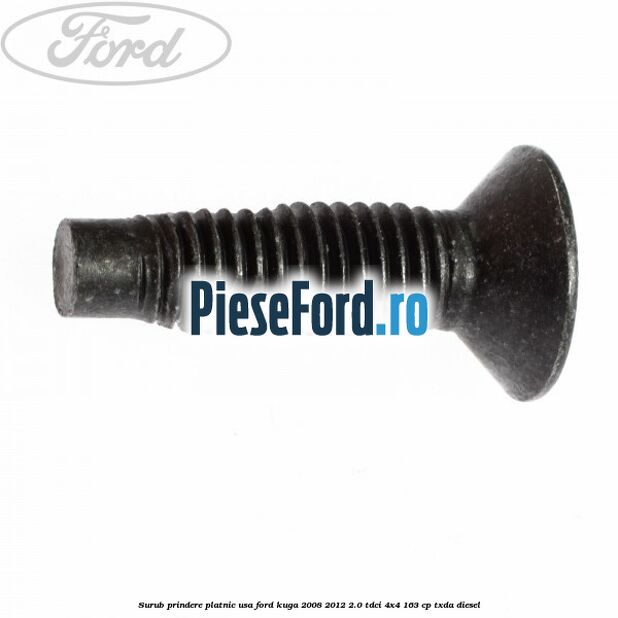 Surub prindere platnic usa Ford Kuga 2008-2012 2.0 TDCI 4x4 163 cp Surub prindere platnic usa Ford Kuga 2008-2012 2.0 TDCI 4x4 163 cp TXDA diesel