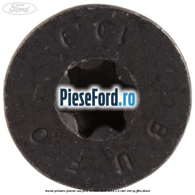 Surub prindere platnic usa Ford Mondeo 2008-2014 1.8 TDCi 100 cp Surub prindere platnic usa Ford Mondeo 2008-2014 1.8 TDCi 100 cp FFBA diesel