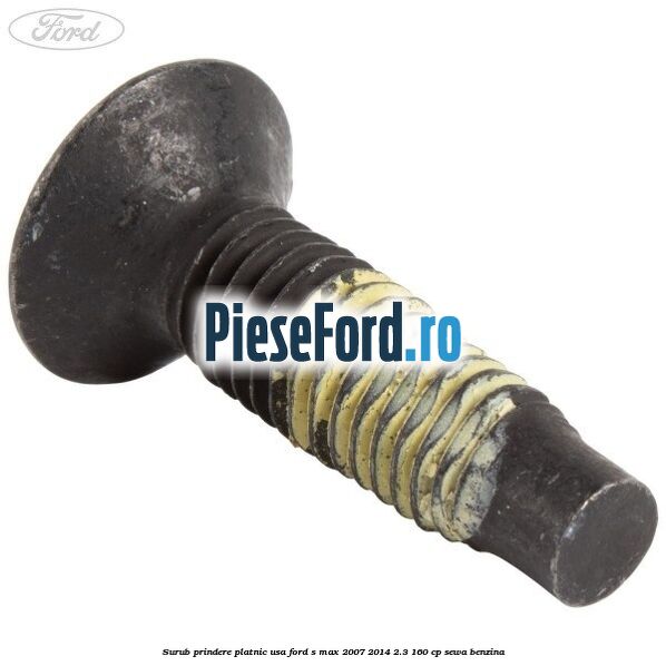 Surub prindere platnic usa Ford S-Max 2007-2014 2.3 160 cp Surub prindere platnic usa Ford S-Max 2007-2014 2.3 160 cp SEWA benzina