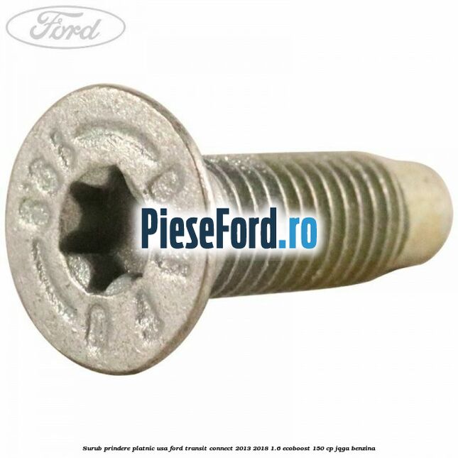 Surub prindere platnic usa Ford Transit Connect 2013-2018 1.6 EcoBoost 150 cp Surub prindere platnic usa Ford Transit Connect 2013-2018 1.6 EcoBoost 150 cp JQGA benzina
