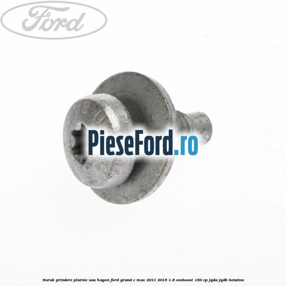 Surub prindere platnic usa hayon Ford Grand C-Max 2011-2015 1.6 EcoBoost 150 cp JQDA, JQDB benzina