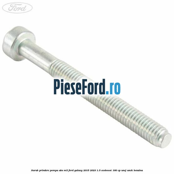 Surub prindere pompa abs M5 Ford Galaxy 2015-2023 1.5 EcoBoost 160 cp UNCJ, UNCK benzina