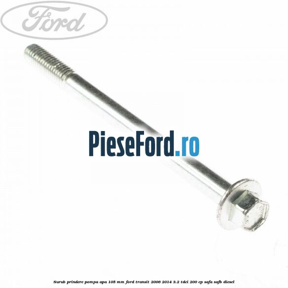 Surub prindere pompa apa 105 mm Ford Transit 2006-2014 3.2 TDCi 200 cp SAFA, SAFB diesel