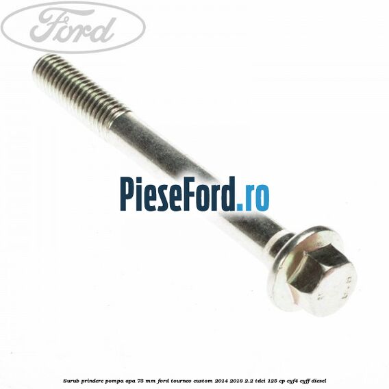 Surub prindere pompa apa 75 mm Ford Tourneo Custom 2014-2018 2.2 TDCi 125 cp CYF4, CYFF diesel