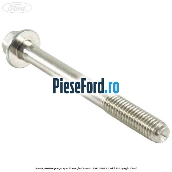 Surub prindere pompa apa 75 mm Ford Transit 2006-2014 2.2 TDCi 110 cp Surub prindere pompa apa 75 mm Ford Transit 2006-2014 2.2 TDCi 110 cp QVFA diesel