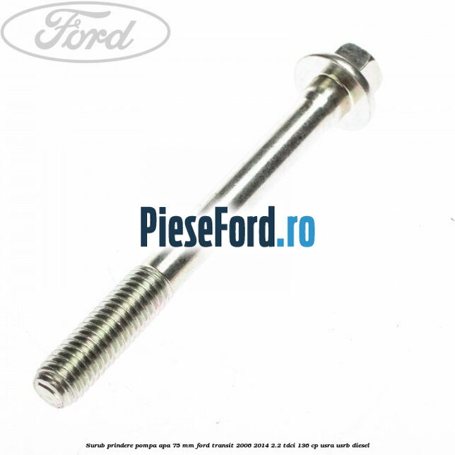 Surub prindere pompa apa 75 mm Ford Transit 2006-2014 2.2 TDCi 136 cp Surub prindere pompa apa 75 mm Ford Transit 2006-2014 2.2 TDCi 136 cp USRA, USRB diesel