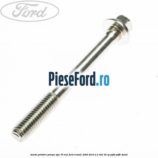 Surub prindere pompa apa 75 mm Ford Transit 2006-2014 2.2 TDCi 85 cp Surub prindere pompa apa 75 mm Ford Transit 2006-2014 2.2 TDCi 85 cp P8FA, P8FB diesel