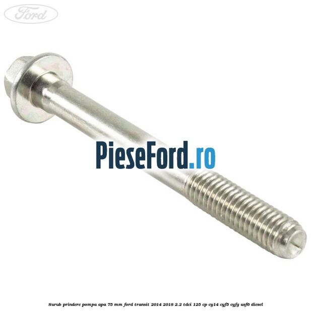 Surub prindere pompa apa 75 mm Ford Transit 2014-2018 2.2 TDCi 125 cp CY14, CYF5, CYFG, USF6 diesel