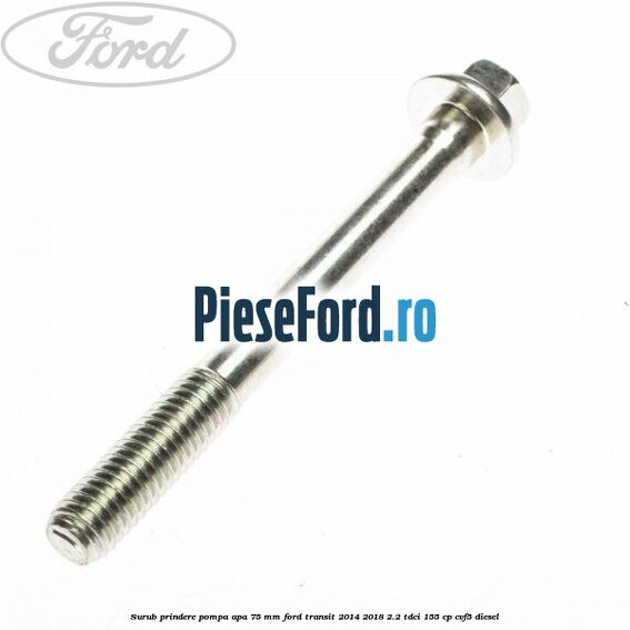 Surub prindere pompa apa 75 mm Ford Transit 2014-2018 2.2 TDCi 155 cp CVF5 diesel