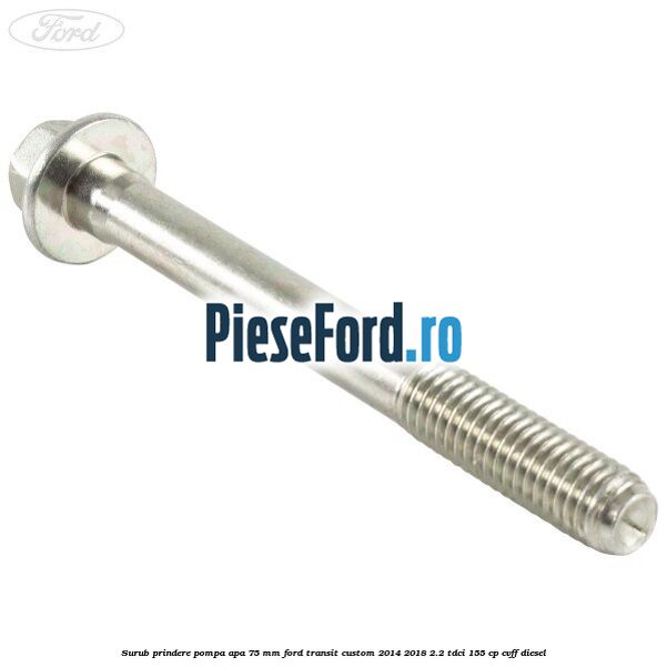 Surub prindere pompa apa 75 mm Ford Transit Custom 2014-2018 2.2 TDCi 155 cp CVFF diesel