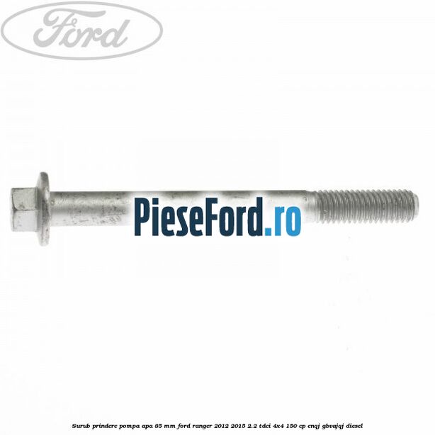 Surub prindere pompa apa 85 mm Ford Ranger 2012-2015 2.2 TDCi 4x4 150 cp ENQJ, GBVAJQJ diesel