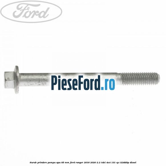Surub prindere pompa apa 85 mm Ford Ranger 2016-2020 2.2 TDCi 4x4 131 cp T22DD0P diesel