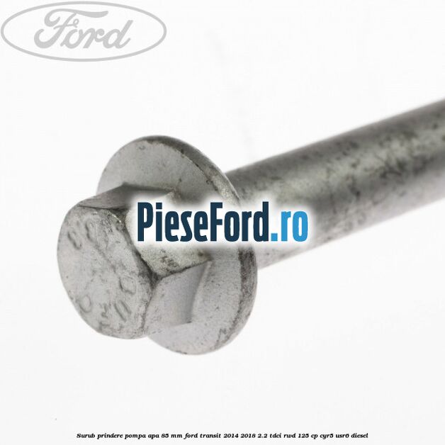 Surub prindere pompa apa 85 mm Ford Transit 2014-2018 2.2 TDCi RWD 125 cp CYR5, USR6 diesel
