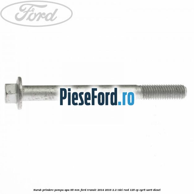 Surub prindere pompa apa 85 mm Ford Transit 2014-2018 2.2 TDCi RWD 125 cp CYR5, USR6 diesel