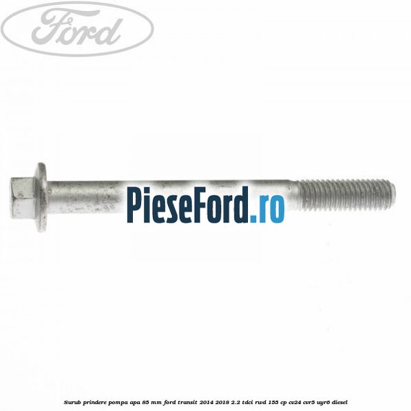 Surub prindere pompa apa 85 mm Ford Transit 2014-2018 2.2 TDCi RWD 155 cp CV24, CVR5, UYR6 diesel