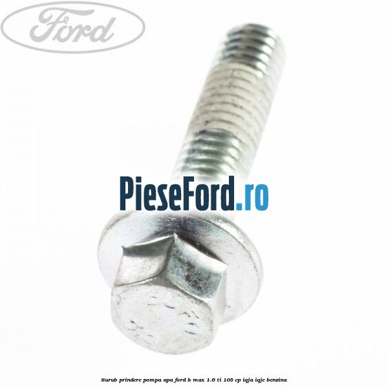 Surub prindere pompa apa Ford B-Max 1.6 Ti 105 cp IQJA, IQJC benzina