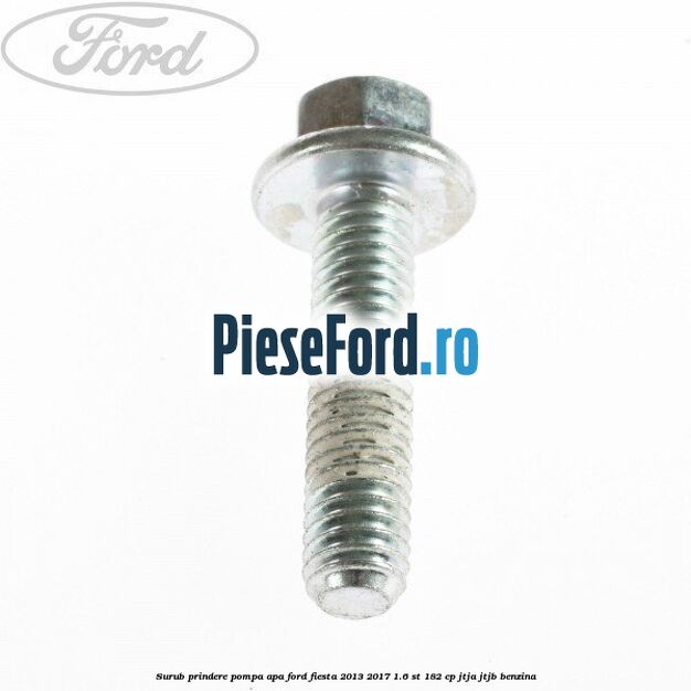 Surub prindere pompa apa Ford Fiesta 2013-2017 1.6 ST 182 cp Surub prindere pompa apa Ford Fiesta 2013-2017 1.6 ST 182 cp JTJA, JTJB benzina
