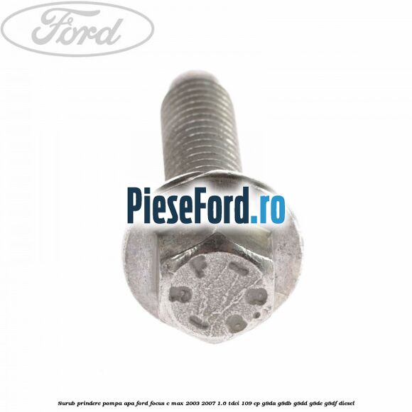 Surub prindere pompa apa Ford Focus C-Max 2003-2007 1.6 TDCi 109 cp G8DA, G8DB, G8DD, G8DE, G8DF diesel