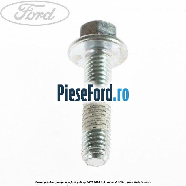 Surub prindere pompa apa Ford Galaxy 2007-2014 1.6 EcoBoost 160 cp JTWA, JTWB benzina
