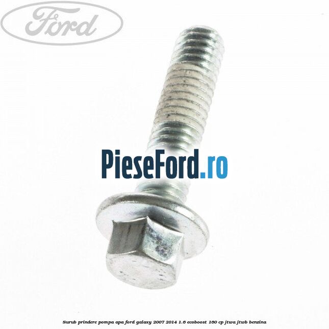 Surub prindere pompa apa Ford Galaxy 2007-2014 1.6 EcoBoost 160 cp JTWA, JTWB benzina