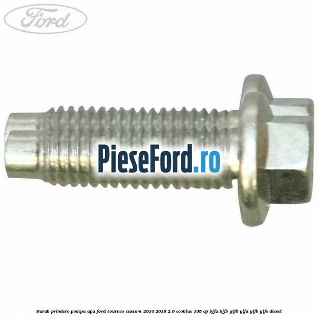 Surub prindere pompa apa Ford Tourneo Custom 2014-2018 2.0 EcoBlue 105 cp BJFA, BJFB, YLF6, YLFA, YLFB, YLFS diesel
