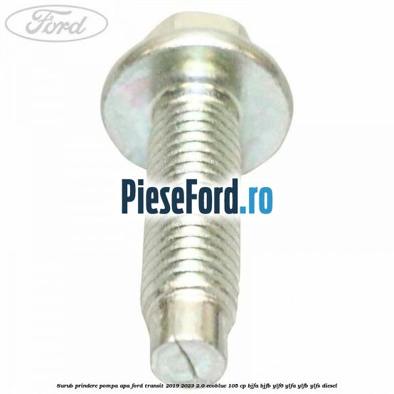 Surub prindere pompa apa Ford Transit 2019-2023 2.0 EcoBlue 105 cp BJFA, BJFB, YLF6, YLFA, YLFB, YLFS diesel