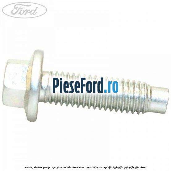 Surub prindere pompa apa Ford Transit 2019-2023 2.0 EcoBlue 105 cp BJFA, BJFB, YLF6, YLFA, YLFB, YLFS diesel