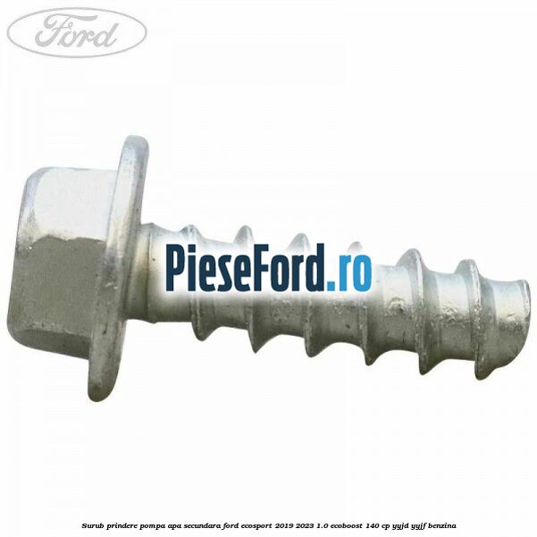 Surub prindere pompa apa secundara Ford EcoSport 2019-2023 1.0 EcoBoost 140 cp Surub prindere pompa apa secundara Ford EcoSport 2019-2023 1.0 EcoBoost 140 cp YYJD, YYJF benzina