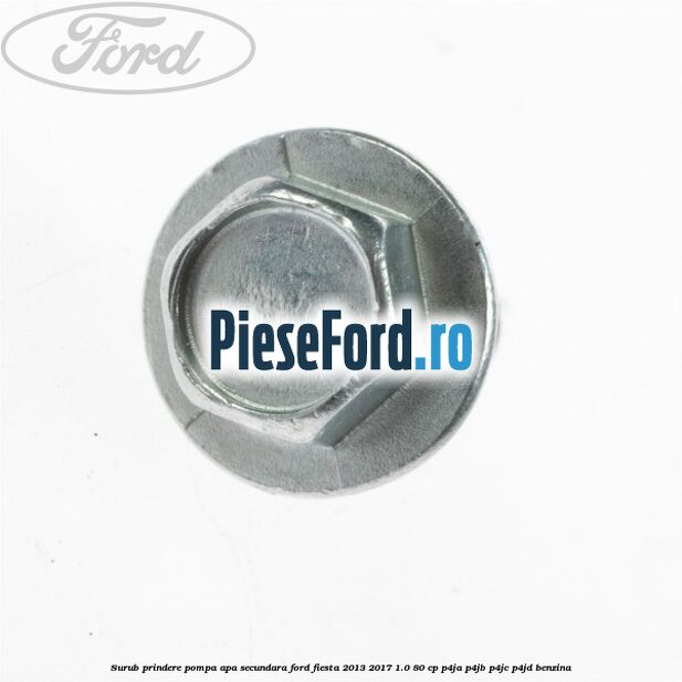 Surub prindere pompa apa secundara Ford Fiesta 2013-2017 1.0 80 cp Surub prindere pompa apa secundara Ford Fiesta 2013-2017 1.0 80 cp P4JA, P4JB, P4JC, P4JD benzina