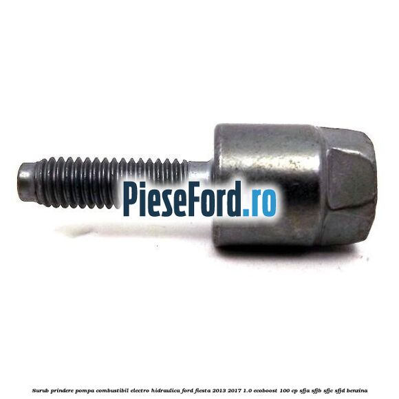 Surub prindere pompa combustibil electro-hidraulica Ford Fiesta 2013-2017 1.0 EcoBoost 100 cp SFJA, SFJB, SFJC, SFJD benzina
