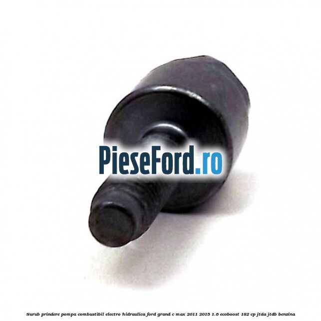 Surub prindere pompa combustibil electro-hidraulica Ford Grand C-Max 2011-2015 1.6 EcoBoost 182 cp JTDA, JTDB benzina