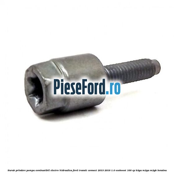 Surub prindere pompa combustibil electro-hidraulica Ford Transit Connect 2013-2018 1.0 EcoBoost 100 cp B3GA, M2GA, M2GB benzina