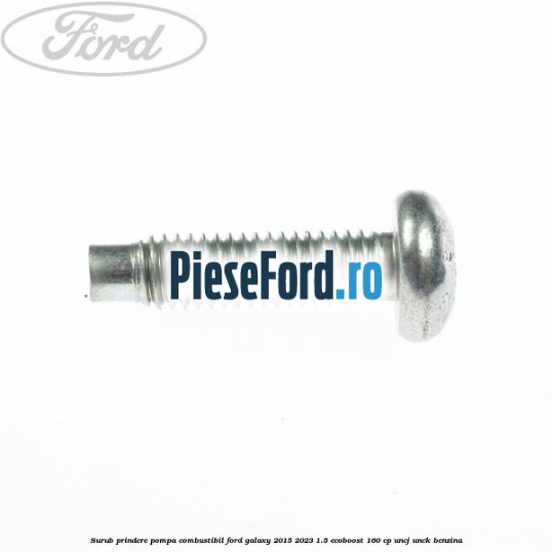 Surub prindere pompa combustibil Ford Galaxy 2015-2023 1.5 EcoBoost 160 cp UNCJ, UNCK benzina