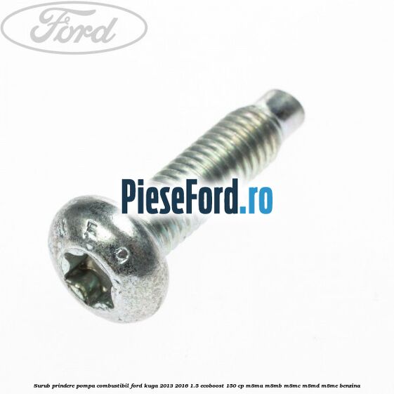 Surub prindere pompa combustibil Ford Kuga 2013-2016 1.5 EcoBoost 150 cp Surub prindere pompa combustibil Ford Kuga 2013-2016 1.5 EcoBoost 150 cp M8MA, M8MB, M8MC, M8MD, M8ME benzina