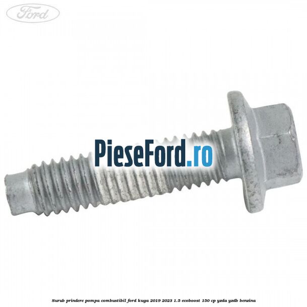 Surub prindere pompa combustibil Ford Kuga 2019-2023 1.5 EcoBoost 150 cp YZDA, YZDB benzina