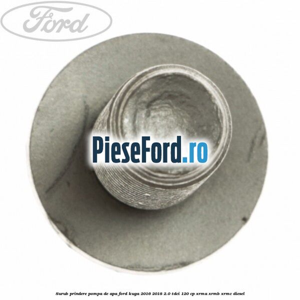 Surub prindere pompa de apa Ford Kuga 2016-2018 2.0 TDCi 120 cp XRMA, XRMB, XRMC diesel