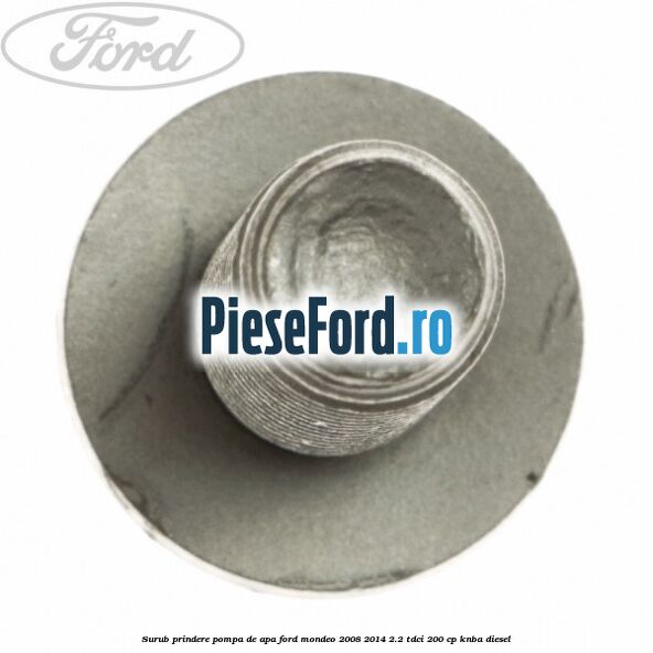 Surub prindere pompa de apa Ford Mondeo 2008-2014 2.2 TDCi 200 cp Surub prindere pompa de apa Ford Mondeo 2008-2014 2.2 TDCi 200 cp KNBA diesel