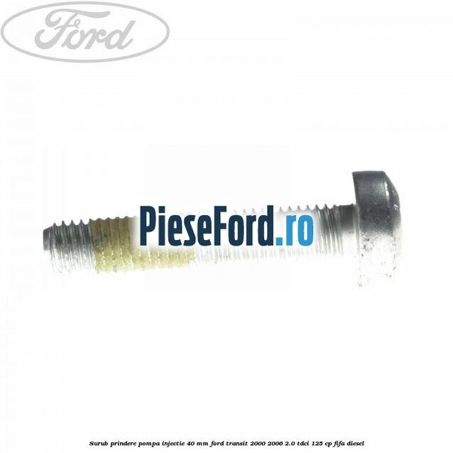 Surub prindere pompa injectie 40 mm Ford Transit 2000-2006 2.0 TDCi 125 cp FIFA diesel