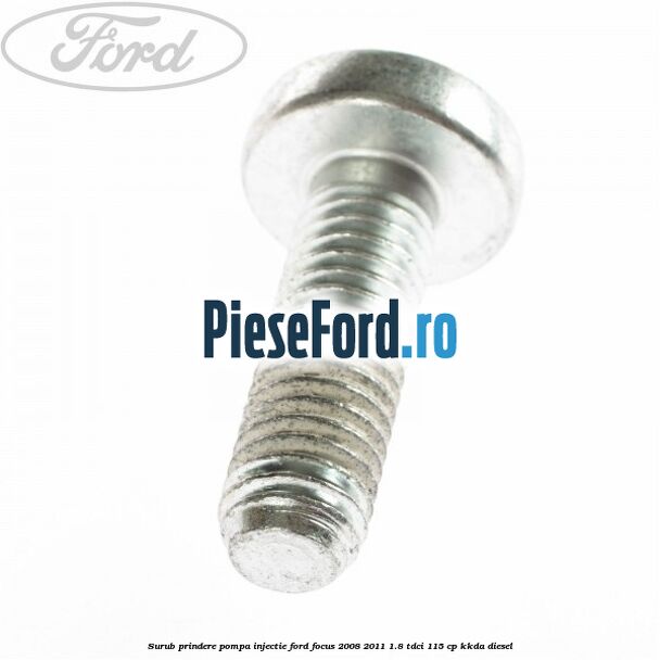 Surub prindere pompa injectie Ford Focus 2008-2011 1.8 TDCi 115 cp Surub prindere pompa injectie Ford Focus 2008-2011 1.8 TDCi 115 cp KKDA diesel